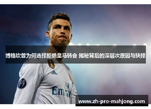 博格坎普为何选择拒绝皇马转会 揭秘背后的深层次原因与抉择