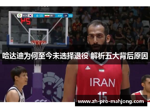 哈达迪为何至今未选择退役 解析五大背后原因