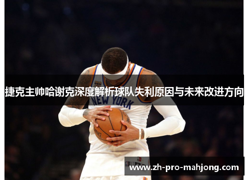 捷克主帅哈谢克深度解析球队失利原因与未来改进方向