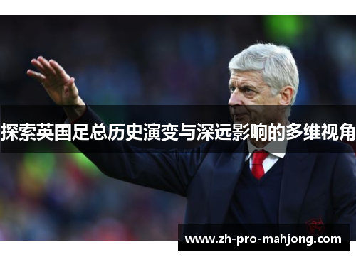 探索英国足总历史演变与深远影响的多维视角