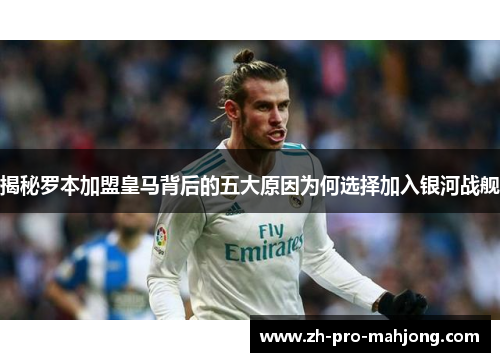 揭秘罗本加盟皇马背后的五大原因为何选择加入银河战舰