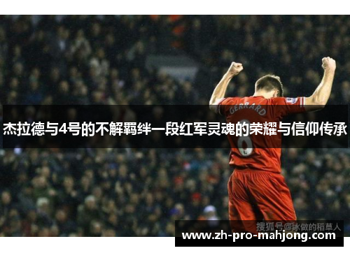 杰拉德与4号的不解羁绊一段红军灵魂的荣耀与信仰传承