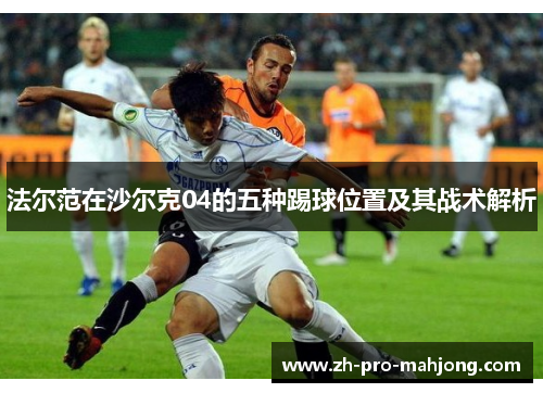 法尔范在沙尔克04的五种踢球位置及其战术解析