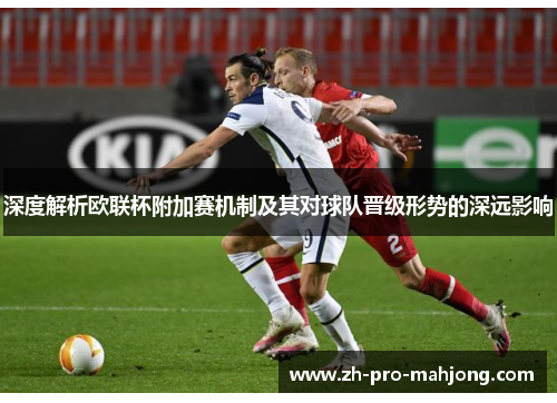 深度解析欧联杯附加赛机制及其对球队晋级形势的深远影响