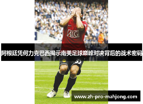 阿根廷凭何力克巴西揭示南美足球巅峰对决背后的战术密码 阿根廷凭何力克巴西揭示南美足球巅峰对决背后的战术密码