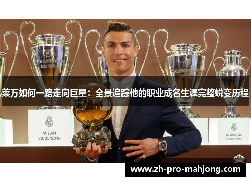 莱万如何一路走向巨星:全景追踪他的职业成名生涯完整蜕变历程 莱万如何一路走向巨星:全景追踪他的职业成名生涯完整蜕变历程
