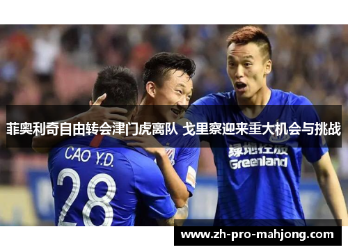 菲奥利奇自由转会津门虎离队 戈里察迎来重大机会与挑战
