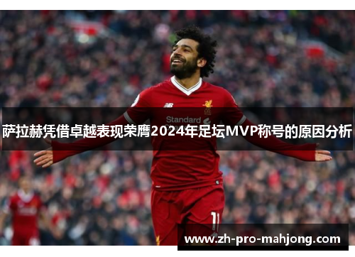 萨拉赫凭借卓越表现荣膺2024年足坛MVP称号的原因分析 萨拉赫凭借卓越表现荣膺2024年足坛MVP称号的原因分析