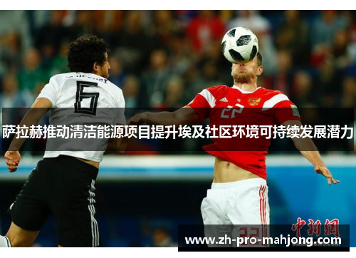 萨拉赫推动清洁能源项目提升埃及社区环境可持续发展潜力