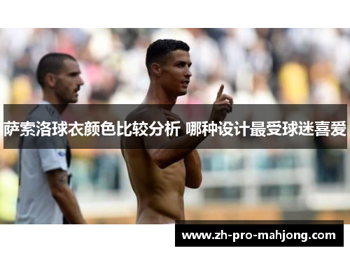 萨索洛球衣颜色比较分析 哪种设计最受球迷喜爱