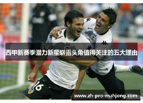 西甲新赛季潜力新星崭露头角值得关注的五大理由