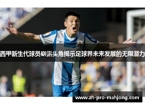 西甲新生代球员崭露头角揭示足球界未来发展的无限潜力