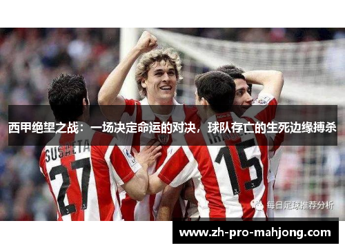 西甲绝望之战:一场决定命运的对决,球队存亡的生死边缘搏杀 西甲绝望之战:一场决定命运的对决,球队存亡的生死边缘搏杀