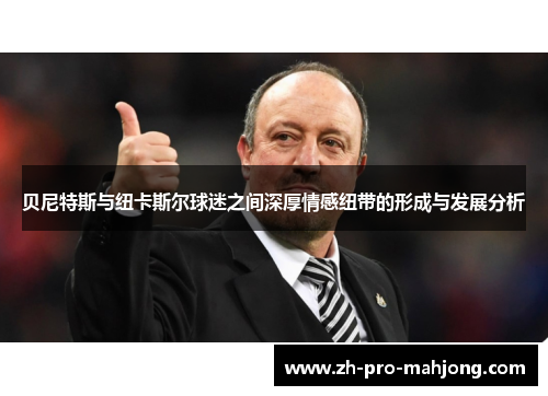 贝尼特斯与纽卡斯尔球迷之间深厚情感纽带的形成与发展分析