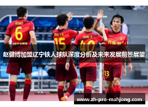 赵健博加盟辽宁铁人球队深度分析及未来发展前景展望
