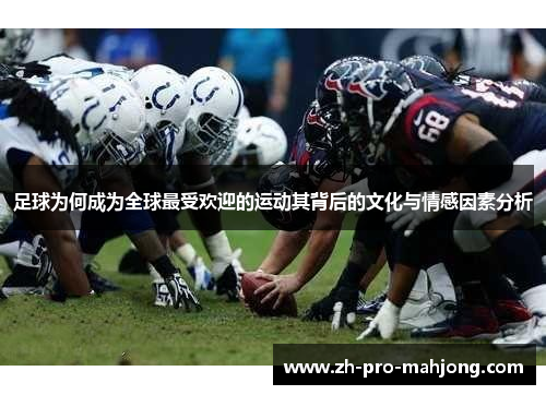 足球为何成为全球最受欢迎的运动其背后的文化与情感因素分析 足球为何成为全球最受欢迎的运动其背后的文化与情感因素分析
