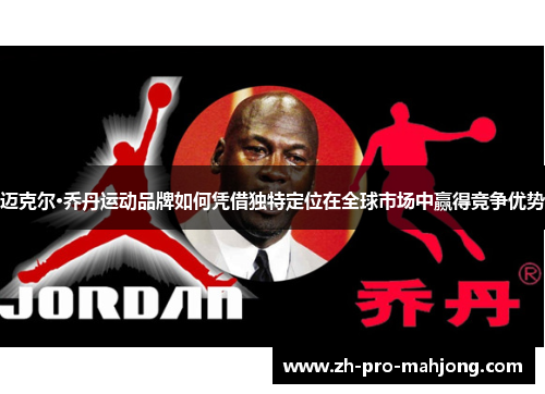 迈克尔·乔丹运动品牌如何凭借独特定位在全球市场中赢得竞争优势