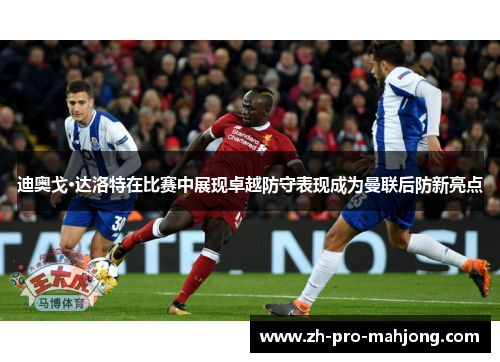 迪奥戈·达洛特在比赛中展现卓越防守表现成为曼联后防新亮点 迪奥戈·达洛特在比赛中展现卓越防守表现成为曼联后防新亮点