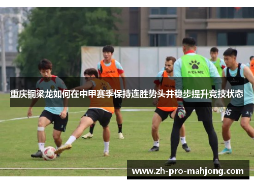 重庆铜梁龙如何在中甲赛季保持连胜势头并稳步提升竞技状态 重庆铜梁龙如何在中甲赛季保持连胜势头并稳步提升竞技状态