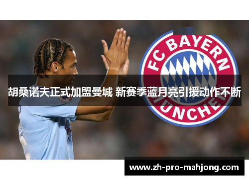 胡桑诺夫正式加盟曼城 新赛季蓝月亮引援动作不断