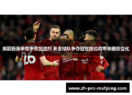 英超新赛季竞争愈加激烈 多支球队争夺冠军席位将带来哪些变化