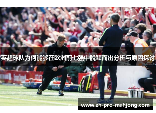 英超球队为何能够在欧洲前七强中脱颖而出分析与原因探讨 英超球队为何能够在欧洲前七强中脱颖而出分析与原因探讨