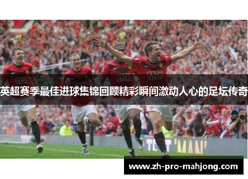 英超赛季最佳进球集锦回顾精彩瞬间激动人心的足坛传奇