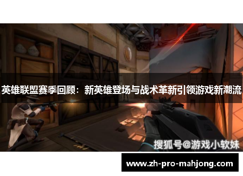 英雄联盟赛季回顾：新英雄登场与战术革新引领游戏新潮流