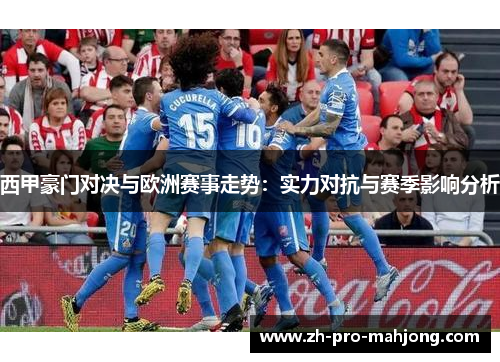 西甲豪门对决与欧洲赛事走势：实力对抗与赛季影响分析