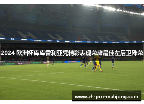 2024 欧洲杯库库雷利亚凭精彩表现荣膺最佳左后卫殊荣