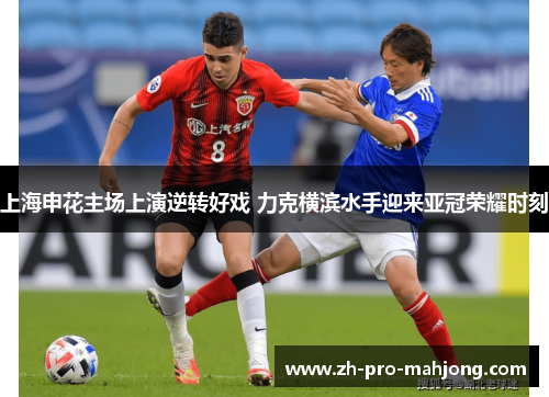 上海申花主场上演逆转好戏 力克横滨水手迎来亚冠荣耀时刻