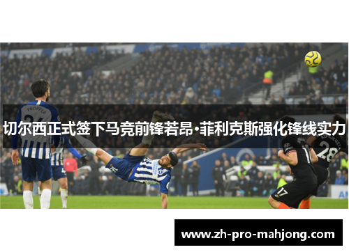 切尔西正式签下马竞前锋若昂·菲利克斯强化锋线实力 切尔西正式签下马竞前锋若昂·菲利克斯强化锋线实力