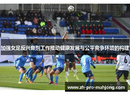 加强女足反兴奋剂工作推动健康发展与公平竞争环境的构建 加强女足反兴奋剂工作推动健康发展与公平竞争环境的构建