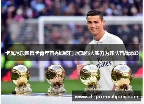 卡瓦尼加盟博卡青年首秀即破门 展现强大实力为球队首战添彩