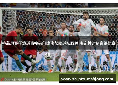拉菲尼亚任意球直接破门建功帮助球队取胜 决定性时刻赢得比赛