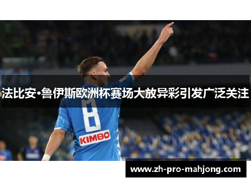 法比安·鲁伊斯欧洲杯赛场大放异彩引发广泛关注