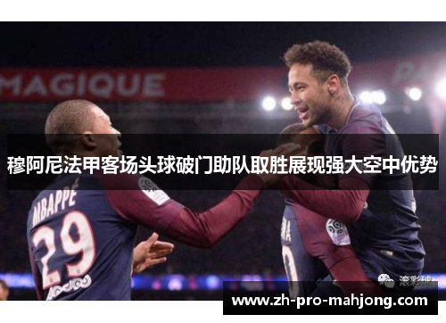 穆阿尼法甲客场头球破门助队取胜展现强大空中优势