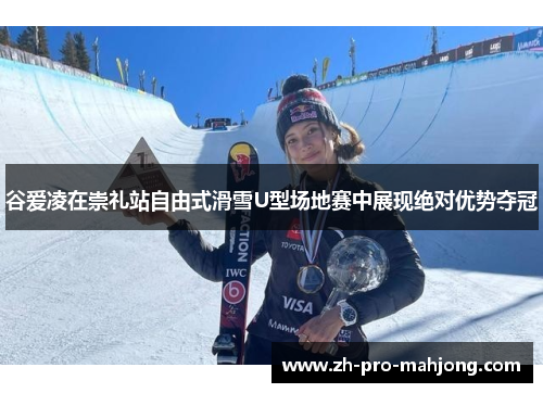 谷爱凌在崇礼站自由式滑雪U型场地赛中展现绝对优势夺冠