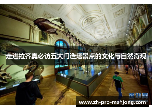 走进拉齐奥必访五大门迭塔景点的文化与自然奇观