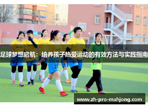 足球梦想启航：培养孩子热爱运动的有效方法与实践指南