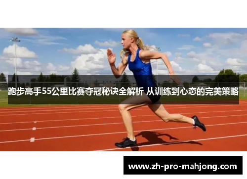 跑步高手55公里比赛夺冠秘诀全解析 从训练到心态的完美策略