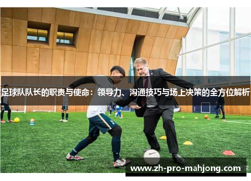 足球队队长的职责与使命：领导力、沟通技巧与场上决策的全方位解析