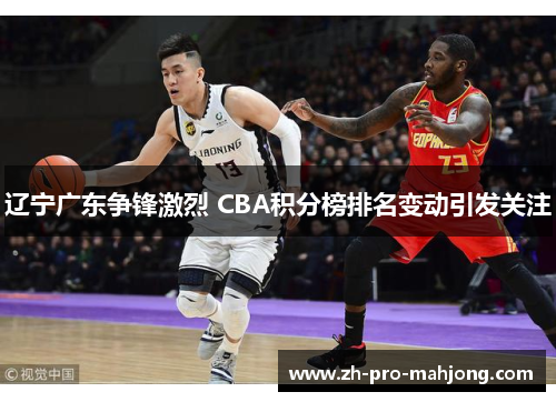 辽宁广东争锋激烈 CBA积分榜排名变动引发关注