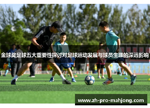 金球奖足球五大重要性探讨对足球运动发展与球员生涯的深远影响 金球奖足球五大重要性探讨对足球运动发展与球员生涯的深远影响