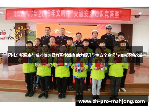 阿扎尔积极参与反对校园暴力宣传活动 助力提升学生安全意识与校园环境改善 阿扎尔积极参与反对校园暴力宣传活动 助力提升学生安全意识与校园环境改善
