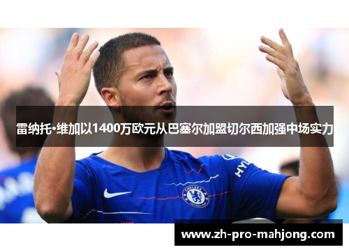 雷纳托·维加以1400万欧元从巴塞尔加盟切尔西加强中场实力 雷纳托·维加以1400万欧元从巴塞尔加盟切尔西加强中场实力