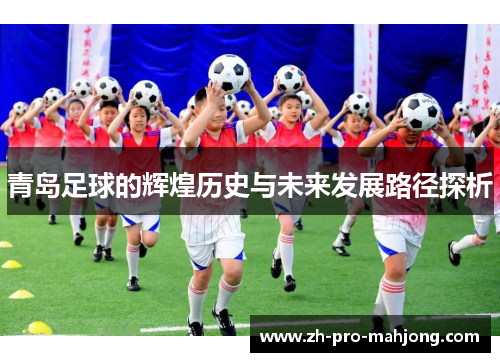 青岛足球的辉煌历史与未来发展路径探析 青岛足球的辉煌历史与未来发展路径探析