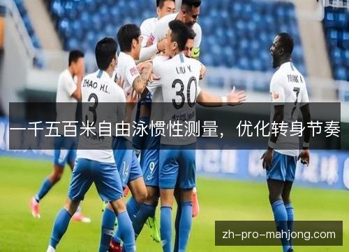 一千五百米自由泳惯性测量,优化转身节奏 一千五百米自由泳惯性测量,优化转身节奏