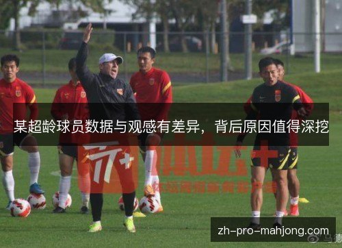 某超龄球员数据与观感有差异，背后原因值得深挖