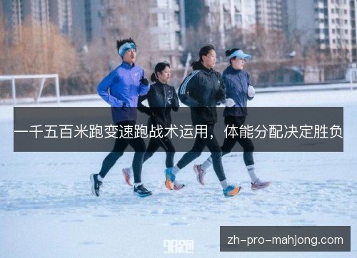 一千五百米跑变速跑战术运用,体能分配决定胜负 一千五百米跑变速跑战术运用,体能分配决定胜负